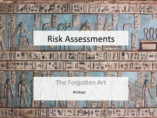Risk	
  Assessments	
  

The	
  Forgo1en	
  Art	
  
#riskapi	
  

1	
  

 