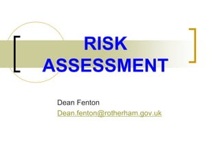 RISK
ASSESSMENT
Dean Fenton
Dean.fenton@rotherham.gov.uk
 