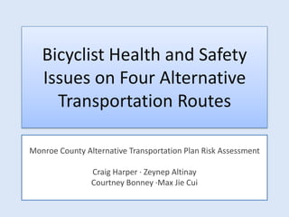 Bicyclist Health and Safety Issues on Four Alternative Transportation Routes Monroe County Alternative Transportation Plan Risk Assessment Craig Harper · ZeynepAltinay Courtney Bonney ·Max Jie Cui 