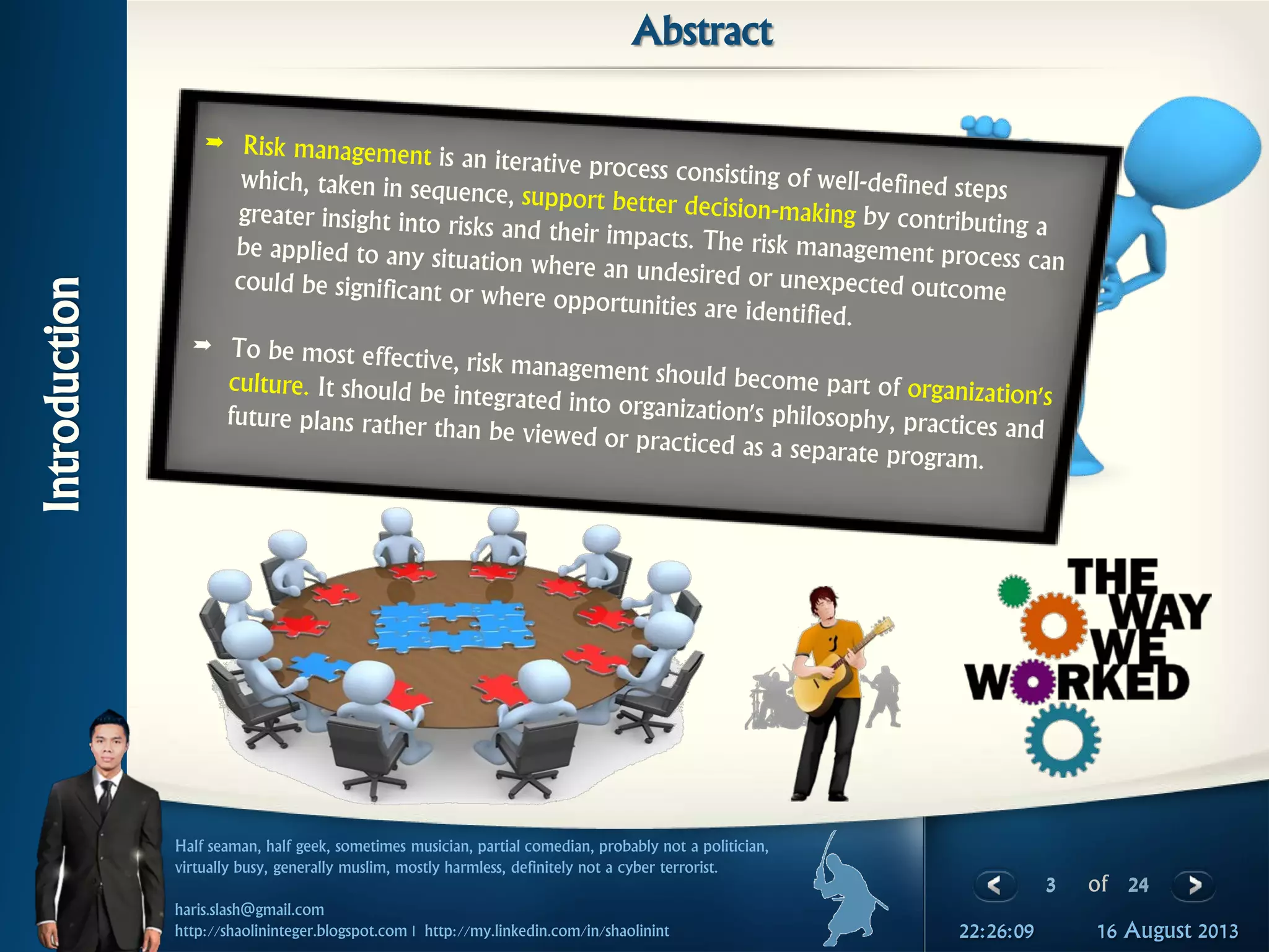 3 of 24
Half seaman, half geek, sometimes musician, partial comedian, probably not a politician,
virtually busy, generally muslim, mostly harmless, definitely not a cyber terrorist.
haris.slash@gmail.com
http://shaolininteger.blogspot.com | http://my.linkedin.com/in/shaolinint 16 August 201322:26:09
Introduction
Abstract
 
