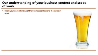 Our understanding of your business context and scope
of work
• Insert your understanding of the business context and the scope of
work
 