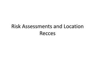 Risk Assessments and Location
Recces
 