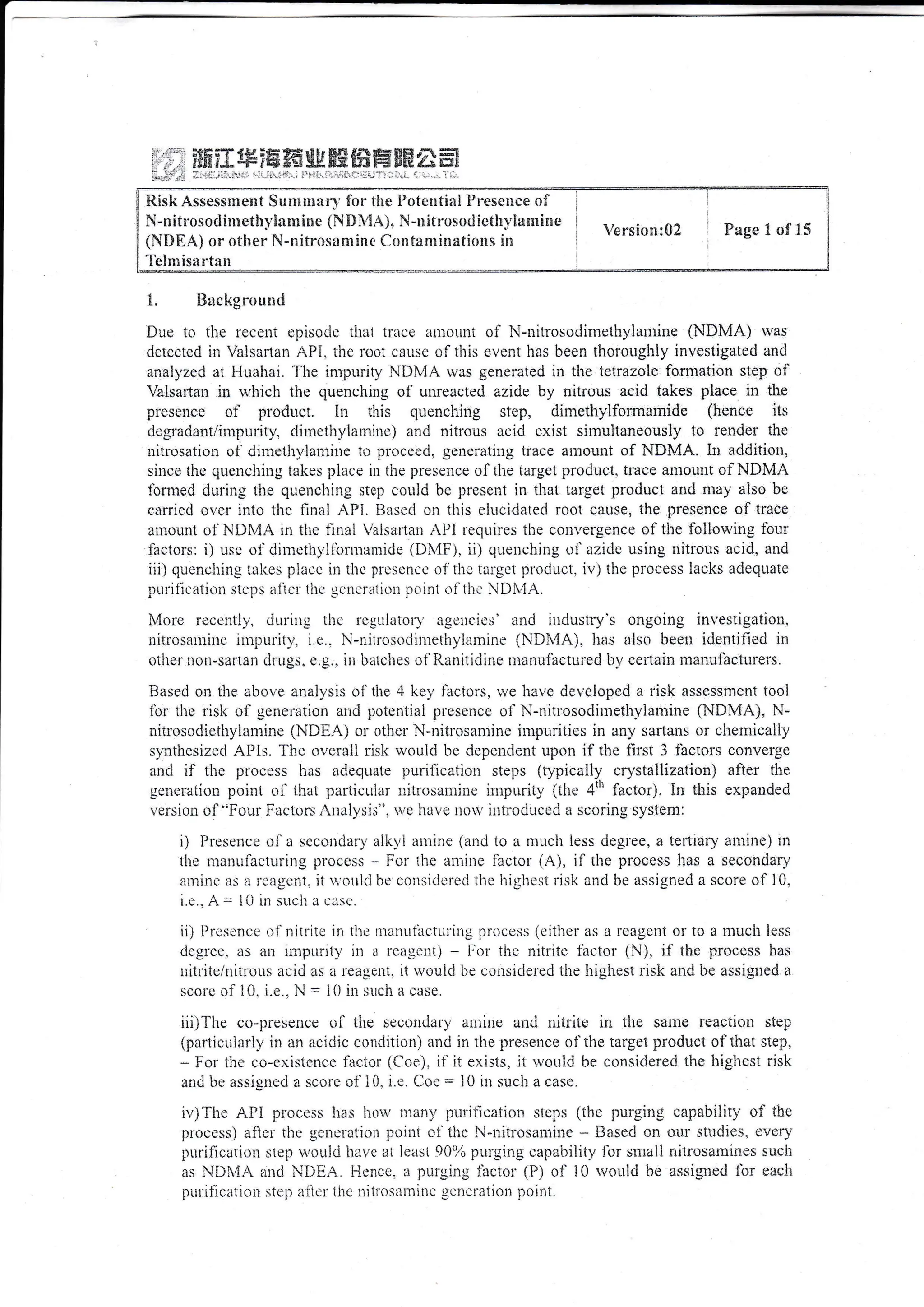 t, Iluckgroutid
Due to the recent episoric thal triice aurorrut of N-riitrosodirnethylamine (NDMA) was
detected in Valsarlan nI'1. the l'oo1 clttsc of this ev*n1 has been thoroirghiy investigated and
analyzerl at i-{uaiiai. The impulitl, NDI.{A va- generaled in the tetrazole fonrration step of
Valsarlan in rvhich the quenching of unreacted azirie by nitrous acid takes place in the
prcseltce of prodllcr. [n this quenchir:g step, dimethylforrnamide (he nce its
clcgradantiinipurity. dirnethylarriirie) ard nitrous acicl exist simultaneously 1o reuder the
nitrosation of dimethylar.nirre to 1:r'ocecd. gcncruting irace anlount of NDi4A. ht addirion,
since the clucuciiir:g lakes place in tite presence of tlie target product. trace arrrotult of NDkIA
lbrmed dirring the quenching step could be present in that targct product and ntal' also be
carried r>r,er inlo tlre flnal API. Ilaseci on this eiuciciated root cause, tlre presettce of trace
aulount ot'NDX,{A in thc final Valsartan AI'1 r'eqr:ires the convergence of the follorving tbirr
lactors: i) usc ,-ri'cirnreihyllbrr':ramide (Dtr,lF;. ii) cluenching of'azicic using nitrous acid, and
iti) qLrcnching lakcs placc iri ihc prt:scncc o'1'thc targcl producl. iv) thc process !acks adequate
puriiicatioii stcps alicl ihc gencratir;n pt.riiii o1'the ND4A.
More rcccntl'. ciuring tlie rc-uLrlatorv irscrrr.ic-q'iind irrdustry's ongoing investigation.
titri,'sautiue impurity. i,e.. N-niiiosodiinethylarnrne (NDMA), ira-* also bee.n i<ientified rn
oiher iron-sartan ilrugs. e.g., iir Lratches o1'I{anitidrne nranulactured by ceitain r:-:anuf'acturers.
Based o:r the iibove analysis of'the 4 ke1. factors, r.ve lrave der,clcped a risk assessnrent lool
lbr the risk of gerieration atid poteniiai presence oi' N-njtrosocliniethylarnine (NDh,iA). N-
nin'osodietirl,laniine NDfjA) or other N-nitrosamrnc impuritics in any sartans ol chemically
synthesized APis. The overull rish wouki tre dcpcndent upon if the first 3 factors convergc
tnd il'' the p".ocess fias adeqLrate puril'rcaticu steps (typically crystallization) after the
genrraiion point cf tirat particuial nitr<"rsaniine iurpurity (ihe 4'r' factor). trn tl-ris expanclecl
velsion til"Foirr Faclors rrralysis". u,e ltave uori, irilroduccd il sco::ing systern:
i) I'rescnce ol a secondary alklri anrine (and tc a nlt.cii iess dcgt'r'r-'. a tertlary antine) in
the nrauLrl'acluring process * For ilrc trminc factor (A), if tl'rc process lias a secondary
iimine as n leagent" it uotild bc consitlr,red thc lrighcsi risk and be assigned a score of 10.
i.e .. A =. 1(-i in sr"tch a c;rsc.
ii) 1)rcscntc oirritritc in tire nranutilcfllriug llroccss (cithcr as a rcagcilt or to a muclt icss
drgrce. as atr inrpurilr, irr a rcagcni) * i'ol iirc nitritr,'laclor (N)" if ilic process has
i:itritcinitroLrs acid as a reagel'it" ri u,ouid be eor-rsiclered the higirest risk and be assigued a
scoir of 10, i.e., N = i{i it: such a case.
iii)The co-presence oi'tire bcuonriJri aniine anri niirite in the sanle reaction step
(patticularl5,iu an acidic conclition) and in the presence o1'the target product of tirat step,
- i--or thc co-existeircc iacicr (Coe), if it exists, i1 rvould be consiclered the lrighest risk
and b,j assigued a scorc oii0, i.c. Coc: l0 iti sucl: a casc.
i1r)Tlie AI'l piocess has hou,irrany tLirit)c*tiorr sieps {the purging capa"oility of ti:e
ploccss) zrfiel thc gcneLatir,.n point ol thc N-nitrosan:ir:e - Eased or'I oilr .ciu.Jies, ever,v
purilicatir:n srep i.,.oul,J havc ilr lcasi 90')/o piu'ging L:apability fbr small nilrosamines sucii
as NIih4A au<i Ili)EA. lienr,c. a purging lactor'(F) oJ'l0 rvoitld be as-"igned 1cr each
piilific,aliou slcp aiict iirc tiittosa;;iiitc re ire li-ilrr:n i'roiitl.
ltisk Assessme*t Sumnrarc' tirr thc L)*tcutial Pnesc*ee *f'
N-n if rosod inl eth,1*rn ine ( Fi * i{A}- N -n it rosod ietltv !:t ril i *e
(NDEAi or ct'lrer N-nltros;entine Contanlinafiorts in
Te Inrisiirtrn
Version;S2 Pngelof'!5
 