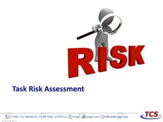 © ECITB 2011
(+994 12) 4804033, (+99 450) 2274713 tcsgl tcsgl.com office@tcsgl.com
Task Risk Assessment
 