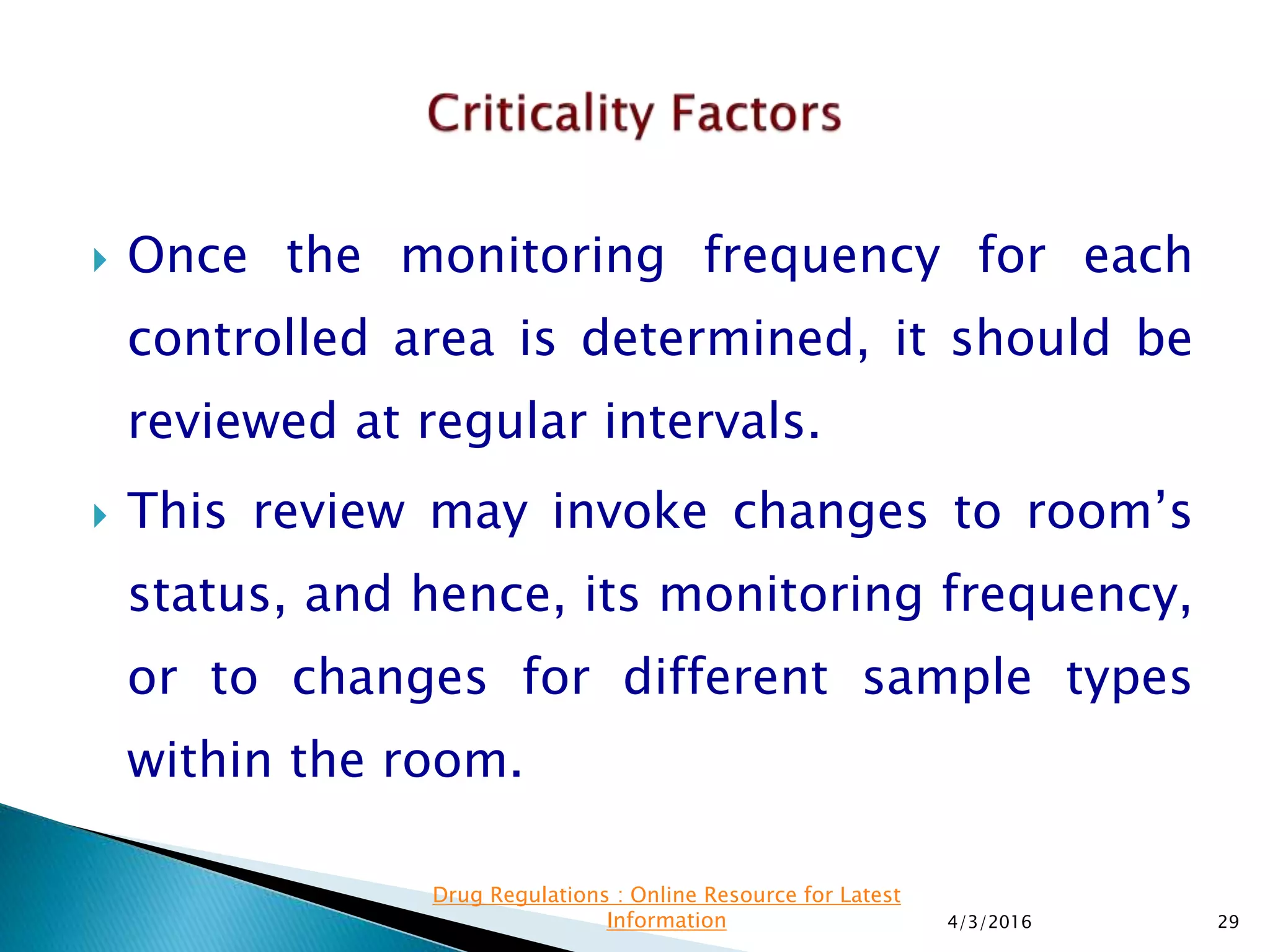  Once the monitoring frequency for each
controlled area is determined, it should be
reviewed at regular intervals.
 This review may invoke changes to room’s
status, and hence, its monitoring frequency,
or to changes for different sample types
within the room.
4/3/2016 29
Drug Regulations : Online Resource for Latest
Information
 
