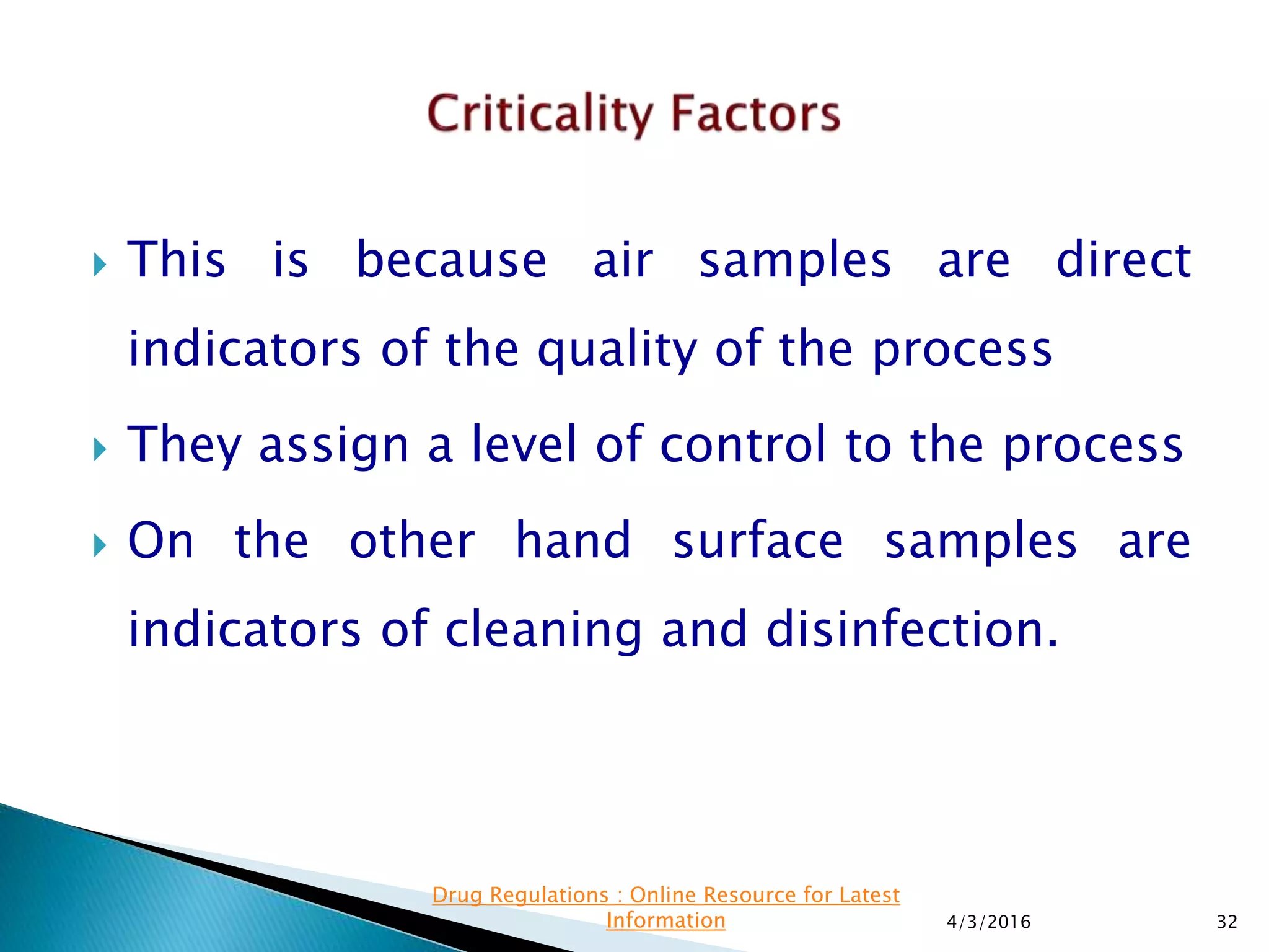  This is because air samples are direct
indicators of the quality of the process
 They assign a level of control to the process
 On the other hand surface samples are
indicators of cleaning and disinfection.
4/3/2016 32
Drug Regulations : Online Resource for Latest
Information
 