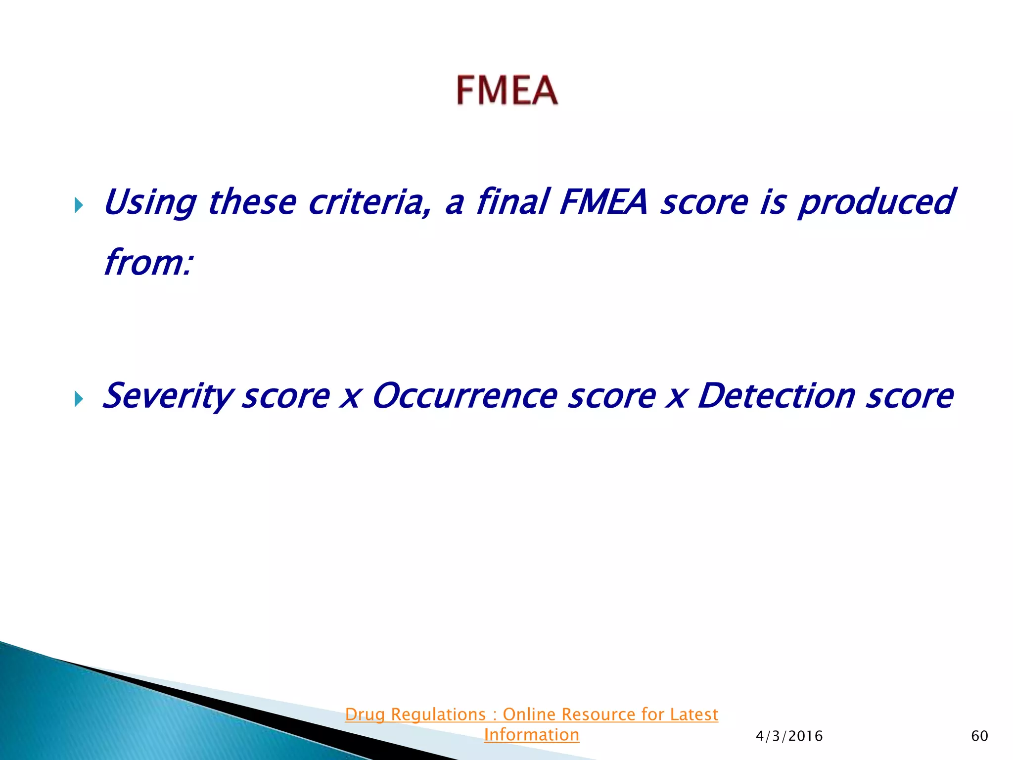  Using these criteria, a final FMEA score is produced
from:
 Severity score x Occurrence score x Detection score
4/3/2016 60
Drug Regulations : Online Resource for Latest
Information
 
