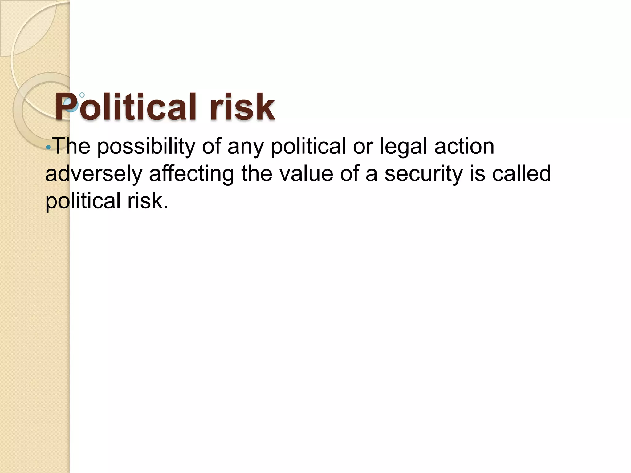 Political risk
•The possibility of any political or legal action
adversely affecting the value of a security is called
political risk.
 