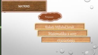Riskaty Miftahul Janah
Matematika 2 2017
1730206093
Penyusun
MATRIKS
 