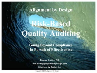 Alignment by Design Risk-Based Quality Auditing Going Beyond Compliance In Pursuit of Effectiveness Thomas Bradley, PhD [email_address] Alignment by Design, Inc. 