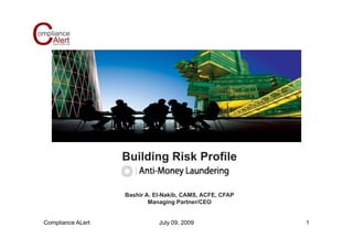 Building Ri k P fil
                   B ildi Risk Profile


                   Bashir A. El-Nakib, CAMS, ACFE, CFAP
                           Managing Partner/CEO


Compliance ALert              July 09, 2009               1
 