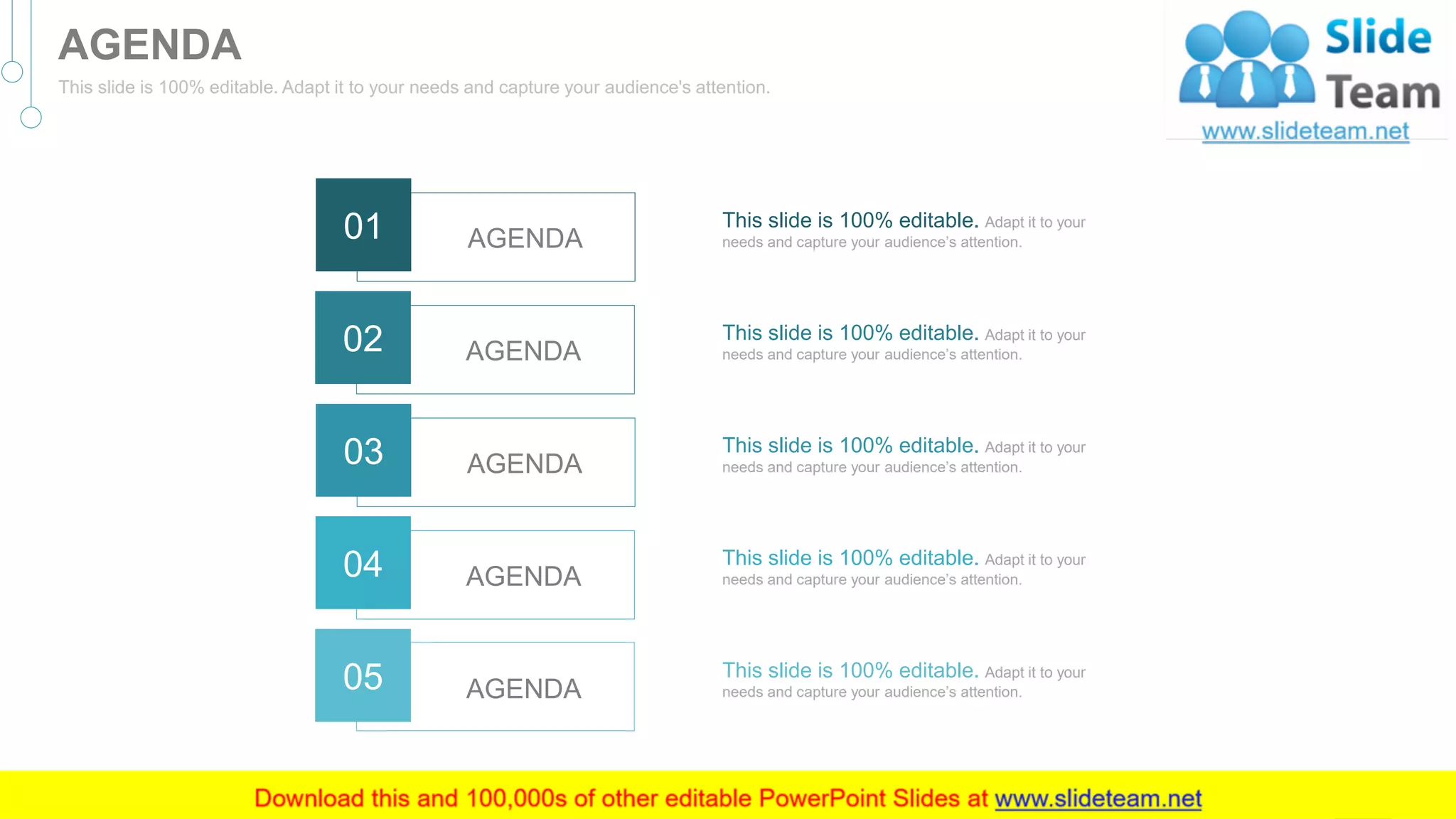 AGENDA
This slide is 100% editable. Adapt it to your needs and capture your audience's attention.
This slide is 100% editable. Adapt it to your
needs and capture your audience’s attention.
This slide is 100% editable. Adapt it to your
needs and capture your audience’s attention.
This slide is 100% editable. Adapt it to your
needs and capture your audience’s attention.
This slide is 100% editable. Adapt it to your
needs and capture your audience’s attention.
This slide is 100% editable. Adapt it to your
needs and capture your audience’s attention.
AGENDA01
AGENDA02
AGENDA03
AGENDA04
AGENDA05
2
 