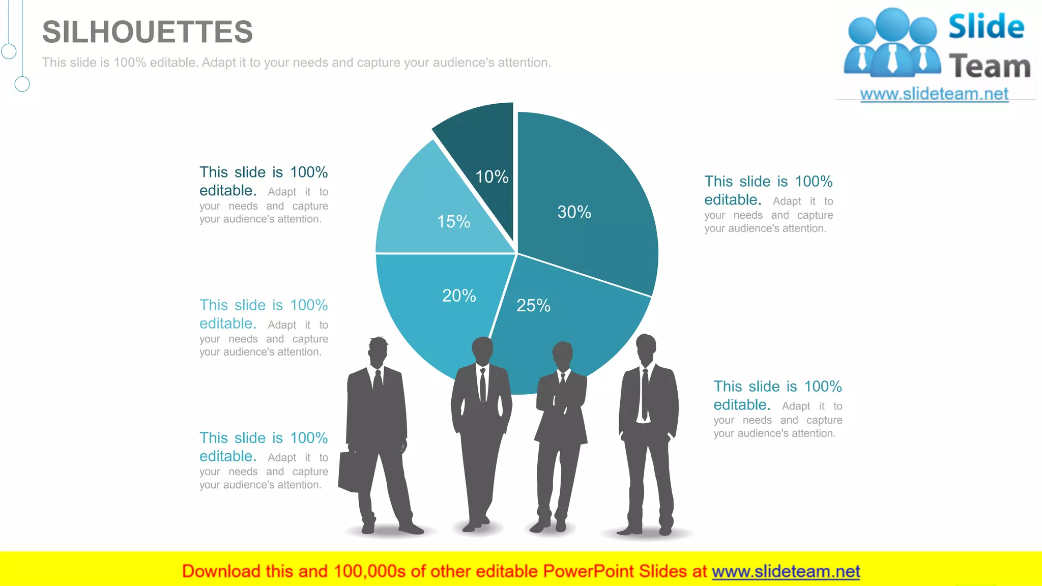 This slide is 100%
editable. Adapt it to
your needs and capture
your audience's attention.
This slide is 100%
editable. Adapt it to
your needs and capture
your audience's attention.
This slide is 100%
editable. Adapt it to
your needs and capture
your audience's attention.
This slide is 100%
editable. Adapt it to
your needs and capture
your audience's attention.
This slide is 100%
editable. Adapt it to
your needs and capture
your audience's attention.
30%
25%
20%
15%
10%
54
SILHOUETTES
This slide is 100% editable. Adapt it to your needs and capture your audience's attention.
 