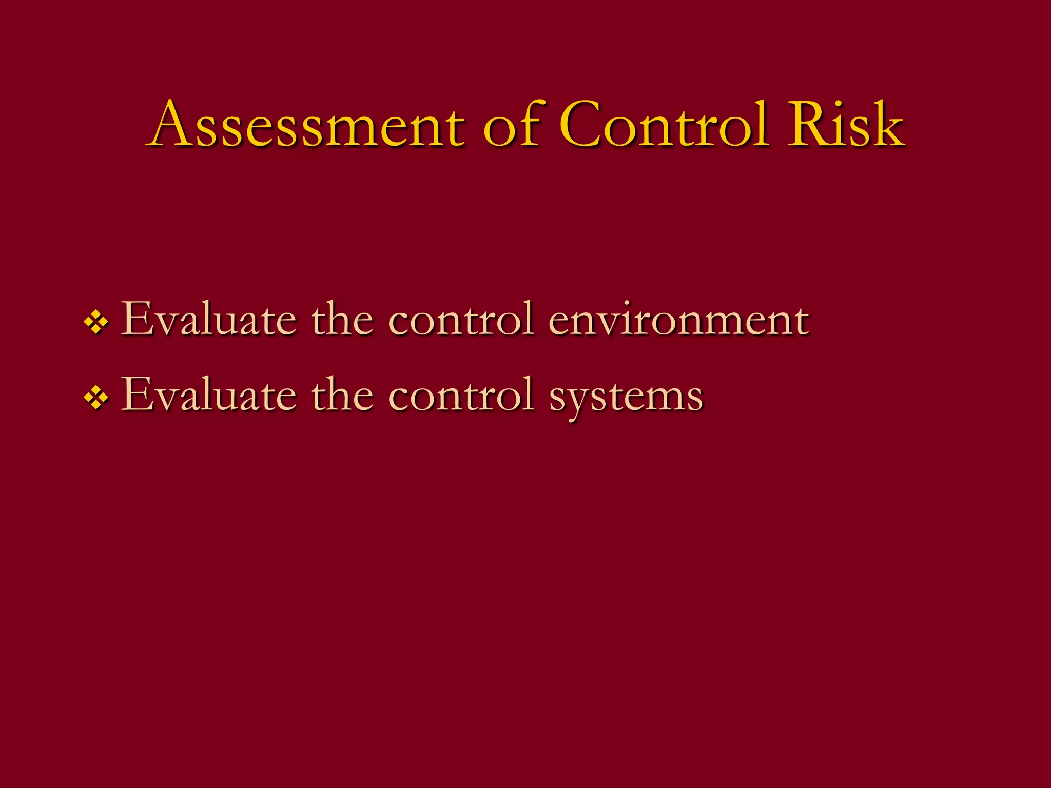 Assessment of Control Risk
 Evaluate the control environment
 Evaluate the control systems
 