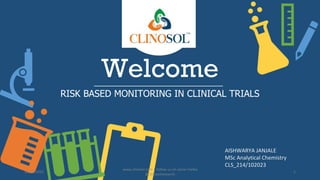 Welcome
RISK BASED MONITORING IN CLINICAL TRIALS
AISHWARYA JANJALE
MSc Analytical Chemistry
CLS_214/102023
10/18/2022
www.clinosol.com | follow us on social media
@clinosolresearch
1
 
