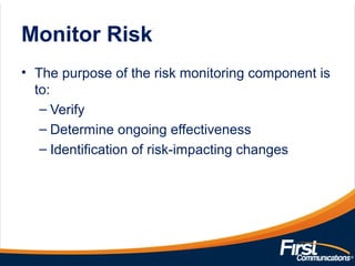 Monitor Risk
• The purpose of the risk monitoring component is
to:
– Verify
– Determine ongoing effectiveness
– Identification of risk-impacting changes
 