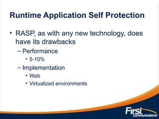 • RASP, as with any new technology, does
have its drawbacks
– Performance
• 5-10%
– Implementation
• Web
• Virtualized environments
Runtime Application Self Protection
 