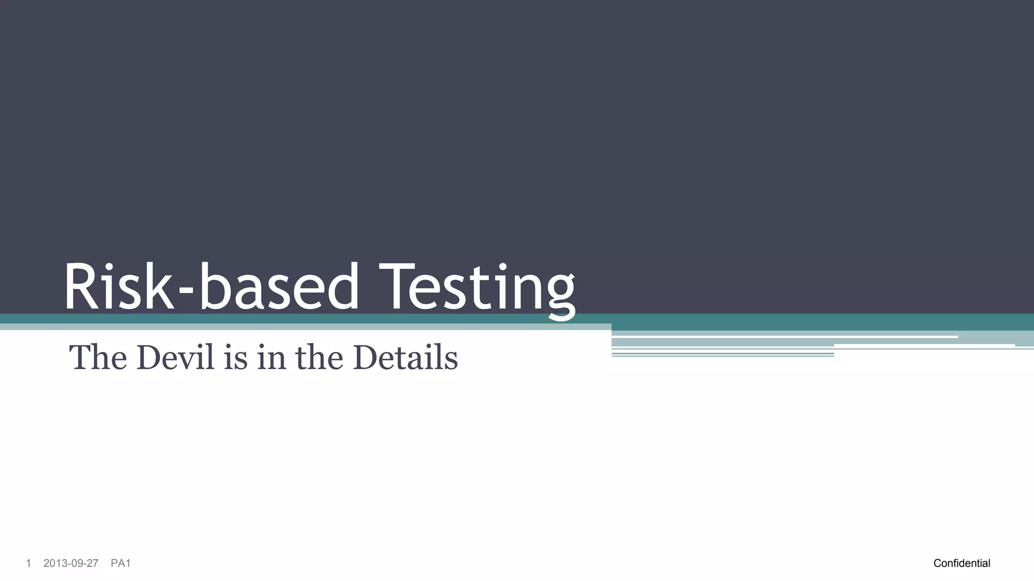 Risk-based Testing
The Devil is in the Details

1

2013-09-27

PA1

Confidential

 