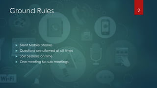Ground Rules 2
 Silent Mobile phones
 Questions are allowed at all times
 Join Sessions on time
 One meeting No sub-meetings
 