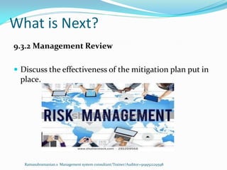 What is Next?
Ramasubramanian.s Management system consultant/Trainer/Auditor+919952229598
9.3.2 Management Review
 Discuss the effectiveness of the mitigation plan put in
place.
 
