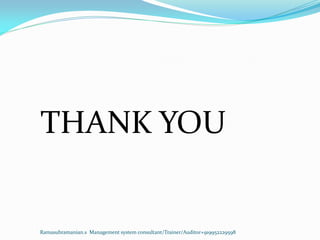 To know more:
Contact:
 Ramasubramanian.s
 E.Mail id:ramasubramanian.s@outlook.in
 Mobile No:+919952229598/+919042006101
Ramasubramanian.s Management system
consultant/Trainer/Auditor+919952229598
 