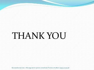 THANK YOU
Ramasubramanian.s Management system consultant/Trainer/Auditor+919952229598
 