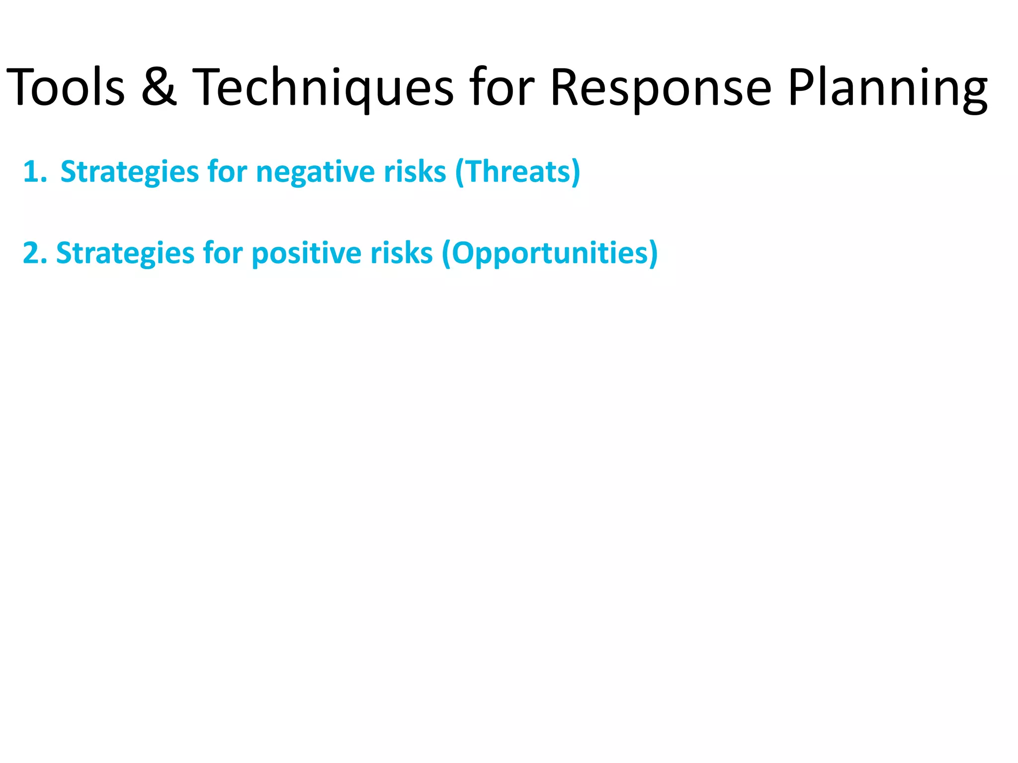 Tools & Techniques for Response Planning
1. Strategies for negative risks (Threats)
2. Strategies for positive risks (Opportunities)
 