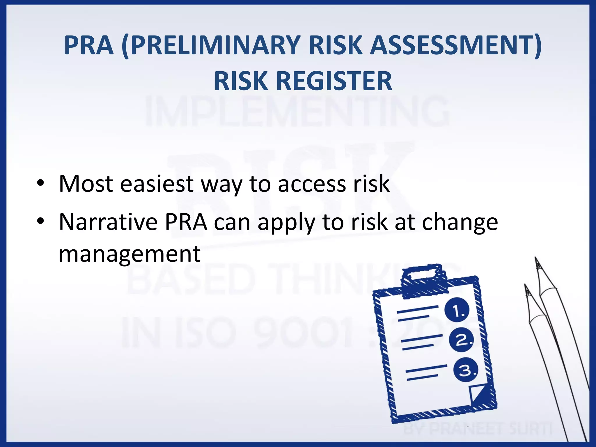 PRA (PRELIMINARY RISK ASSESSMENT)
RISK REGISTER
• Most easiest way to access risk
• Narrative PRA can apply to risk at change
management
 