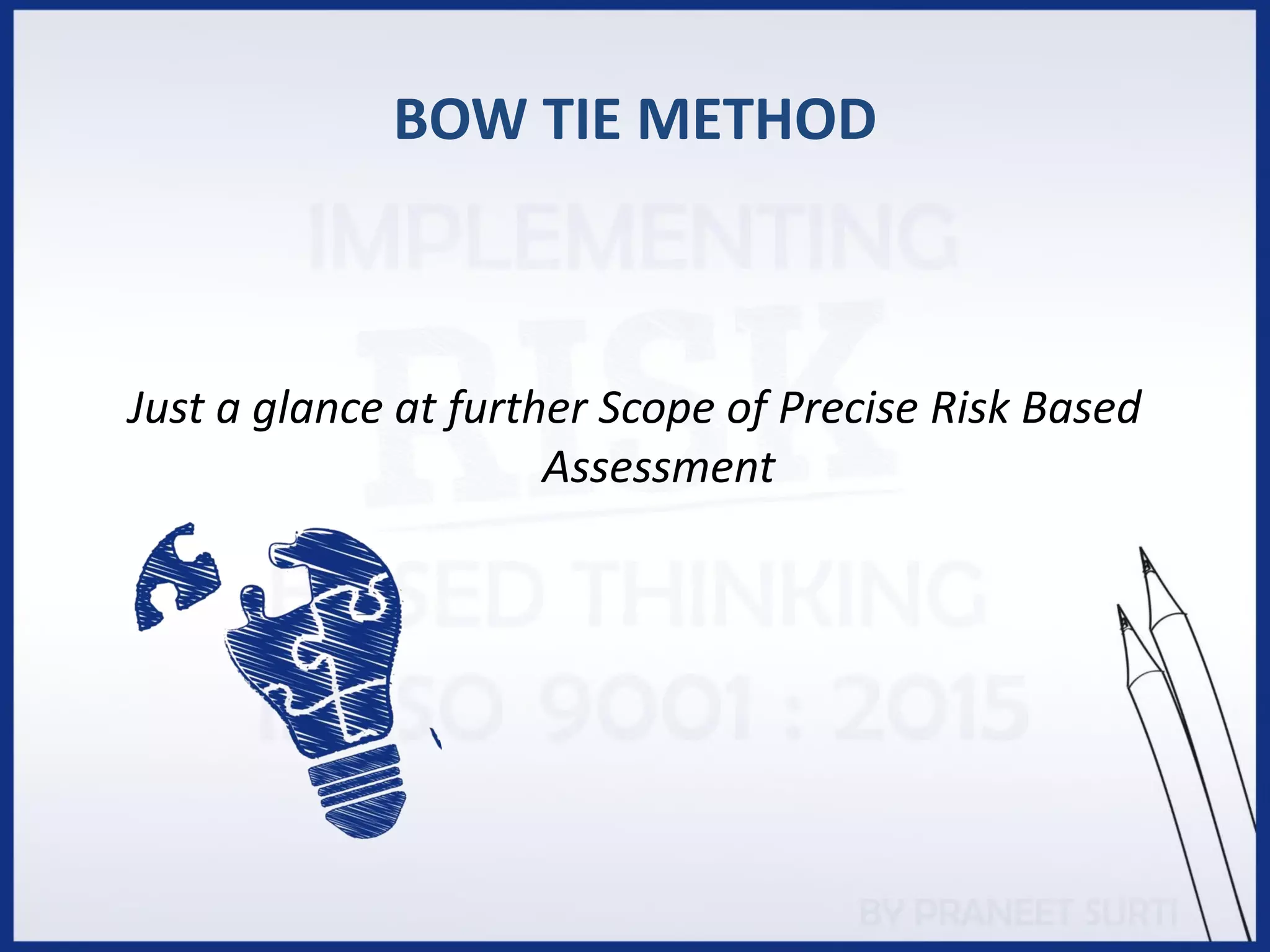 BOW TIE METHOD
Just a glance at further Scope of Precise Risk Based
Assessment
 