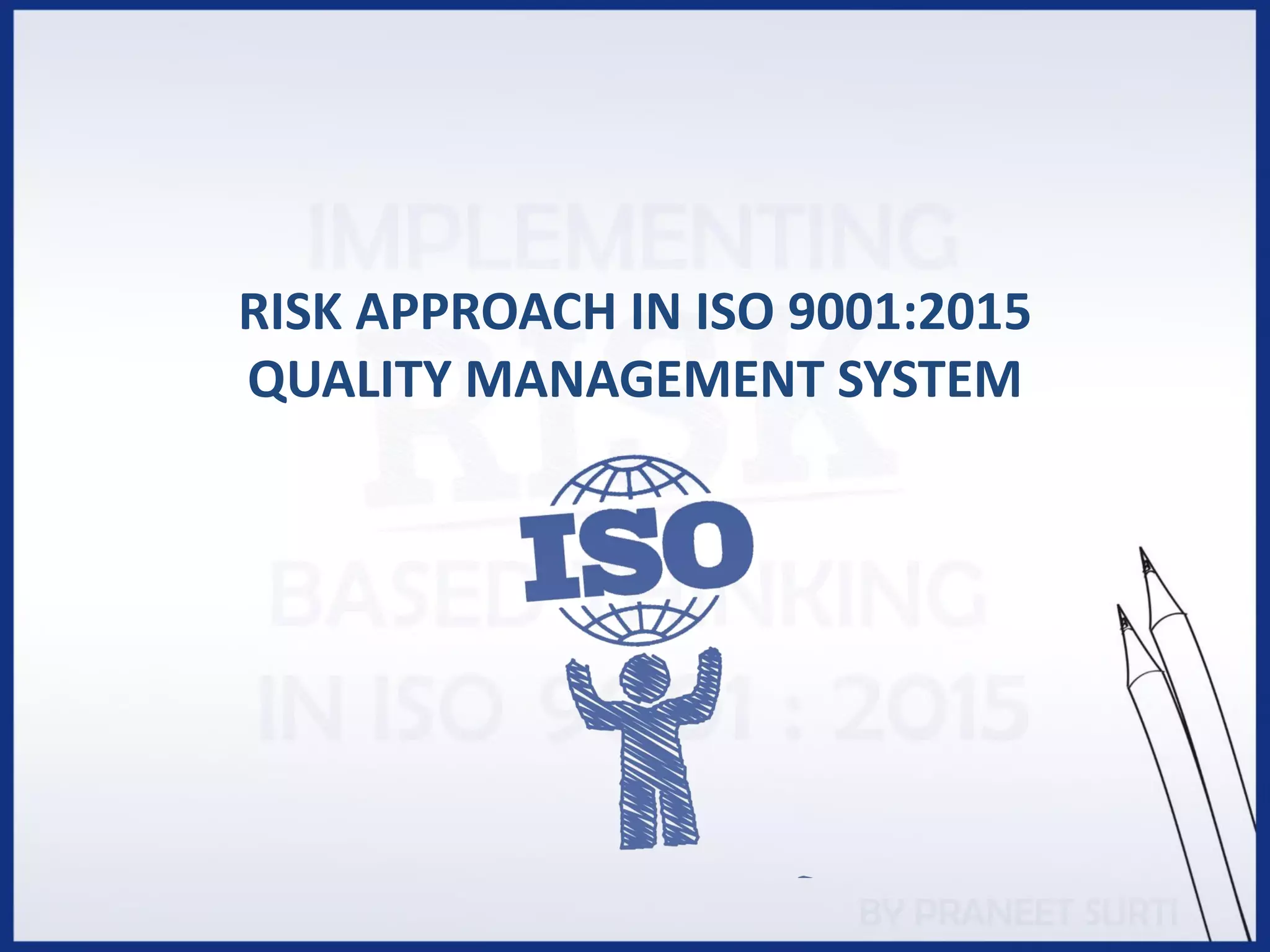 RISK APPROACH IN ISO 9001:2015
QUALITY MANAGEMENT SYSTEM
 