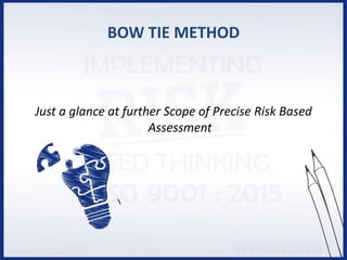 BOW TIE METHOD
Just a glance at further Scope of Precise Risk Based
Assessment
 
