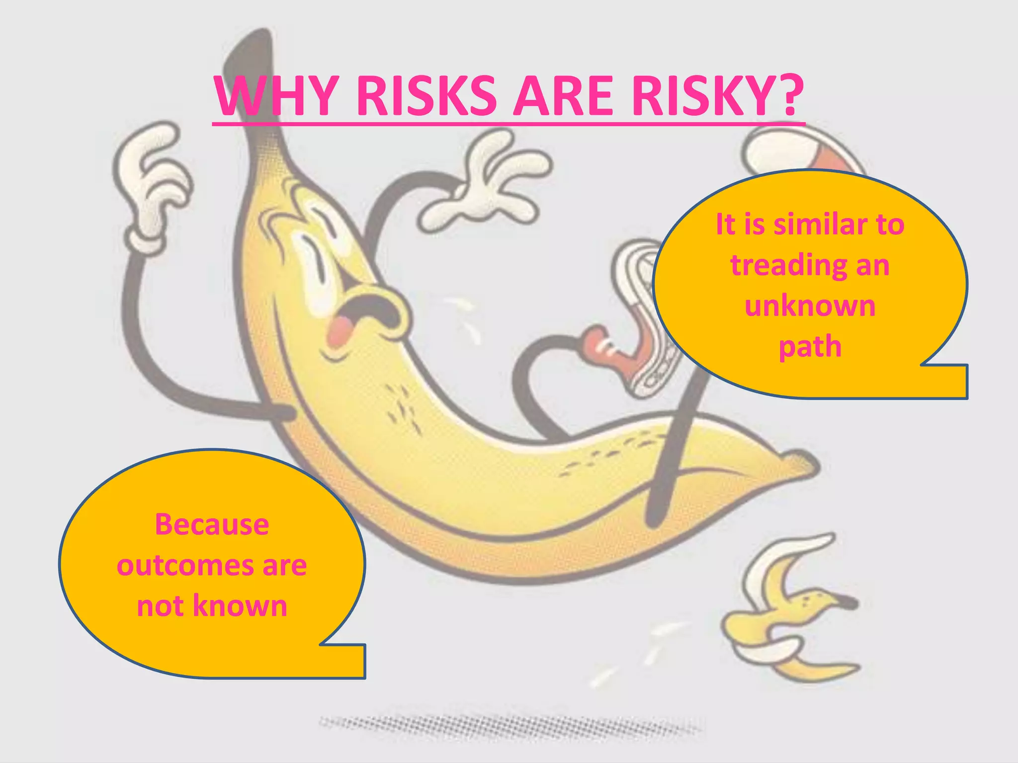 WHY RISKS ARE RISKY?
Because
outcomes are
not known
It is similar to
treading an
unknown
path
 