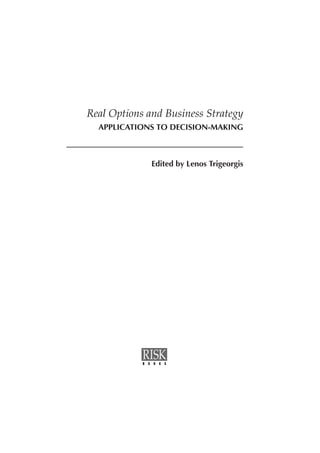 Real Options and Business Strategy
  APPLICATIONS TO DECISION-MAKING



                    Edited by Lenos Trigeorgis




            B   O   O   K   S
 