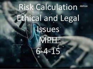 Risk Calculation
Ethical and Legal
Issues
MPH
6-4-15
 