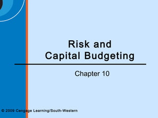 © 2009 Cengage Learning/South-Western
Risk and
Capital Budgeting
Chapter 10
 