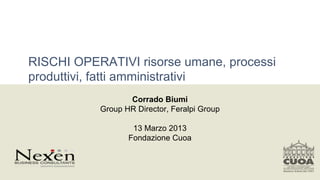 RISCHI OPERATIVI risorse umane, processi
produttivi, fatti amministrativi
                  Corrado Biumi
           Group HR Director, Feralpi Group

                   13 Marzo 2013
                  Fondazione Cuoa
 