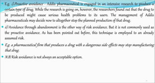  E.g. i).Proactive avoidance - Addis pharmaceutical is engaged in an intensive research to produce a
certain type of drug...