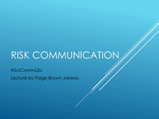 RISK COMMUNICATION 
#SciCommLSU 
Lecture by Paige Brown Jarreau 
 