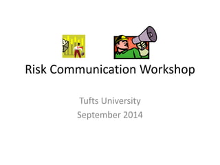 Risk Communication Workshop 
Tufts University 
September 2014 
 