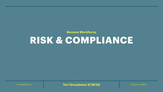 FUTUREPROOF IT VIRTUAL SUMMITTeri Grossheim 5/19/20
RISK & COMPLIANCE
Remote Workforce
 