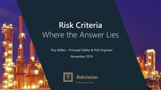 Risk Criteria
Where the Answer Lies
Troy Millen - Principal Safety & Risk Engineer
November 2016
 