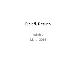 Risk & Return
Kuliah 2
Maret 2014
 