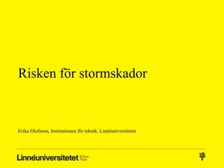 Risken för stormskador



Erika Olofsson, Institutionen för teknik, Linnéuniversitetet
 