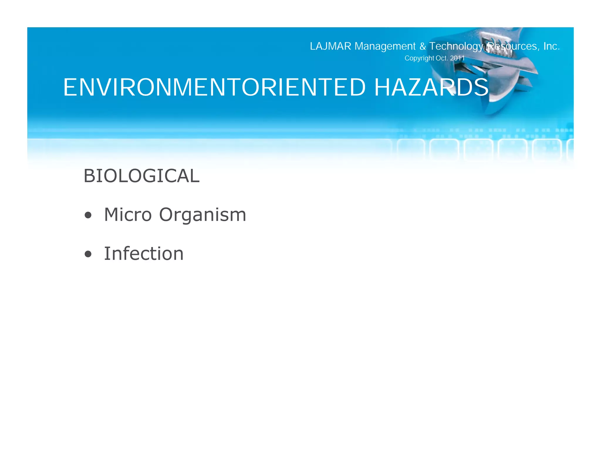 LAJMAR Management & Technology Resources, Inc.
                                     Copyright Oct. 2011




ENVIRONMENTORIENTED HAZARDS


 BIOLOGICAL

 • Micro Organism

 • Infection
 