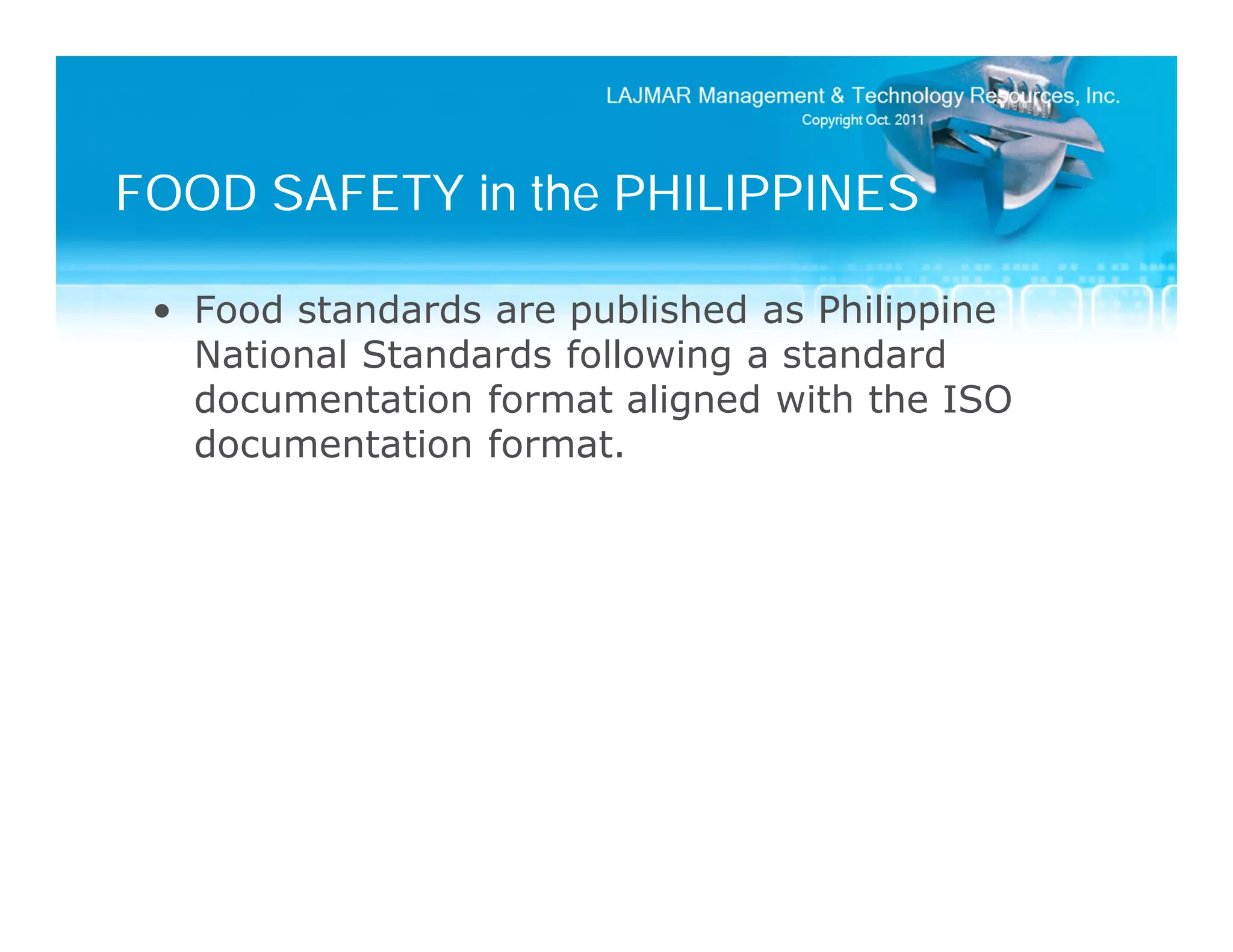 FOOD SAFETY in the PHILIPPINES

 • Food standards are published as Philippine
   National Standards following a standard
   documentation format aligned with the ISO
   documentation format.
 