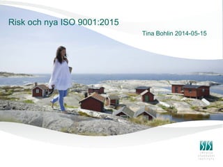 Risk och nya ISO 9001:2015
Tina Bohlin 2014-05-15
 
