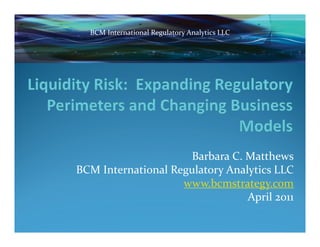 BCM International Regulatory Analytics LLC




                     Barbara C. Matthews
BCM International Regulatory Analytics LLC
                    www.bcmstrategy.com
                                 April 2011
                                  p
 