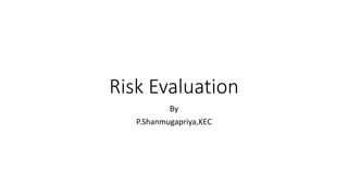 Risk Evaluation
By
P.Shanmugapriya,KEC
 