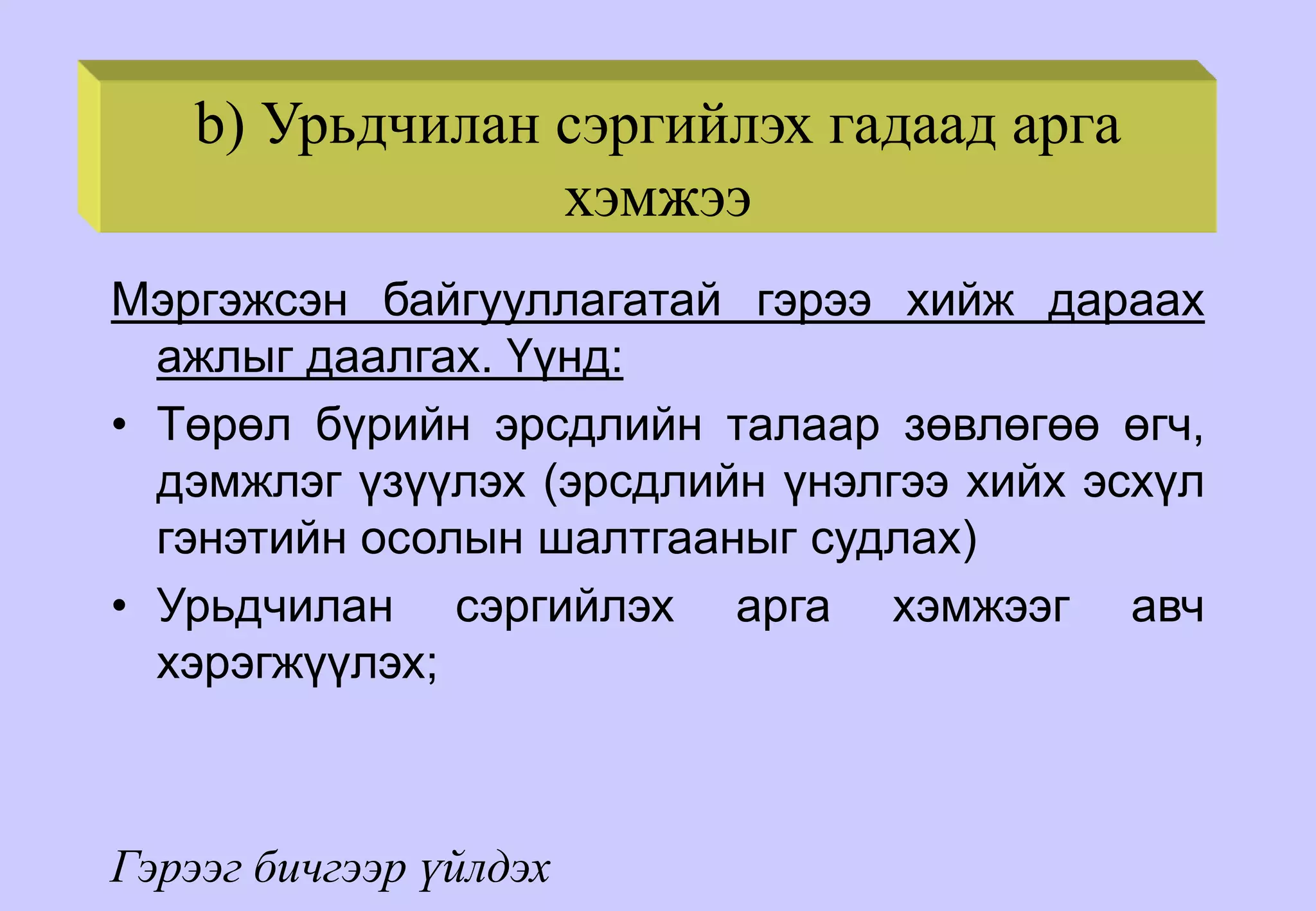 b) Урьдчилан сэргийлэх гадаад арга
хэмжээ
Мэргэжсэн байгууллагатай гэрээ хийж дараах
ажлыг даалгах. Үүнд:
• Төрөл бүрийн эрсдлийн талаар зөвлөгөө өгч,
дэмжлэг үзүүлэх (эрсдлийн үнэлгээ хийх эсхүл
гэнэтийн осолын шалтгааныг судлах)
• Урьдчилан сэргийлэх арга хэмжээг авч
хэрэгжүүлэх;
Гэрээг бичгээр үйлдэх
 