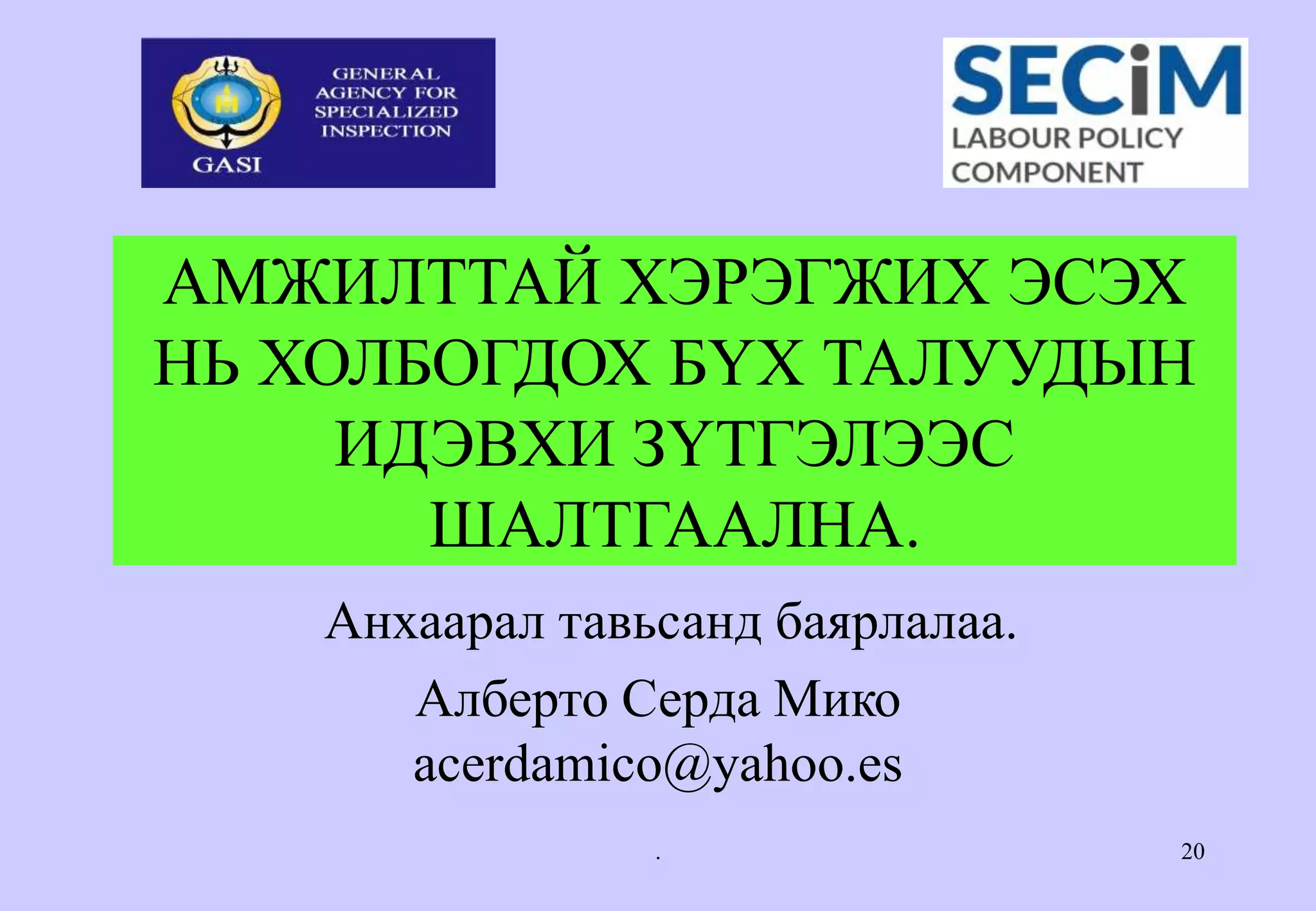 . 20
АМЖИЛТТАЙ ХЭРЭГЖИХ ЭСЭХ
НЬ ХОЛБОГДОХ БҮХ ТАЛУУДЫН
ИДЭВХИ ЗҮТГЭЛЭЭС
ШАЛТГААЛНА.
Анхаарал тавьсанд баярлалаа.
Алберто Серда Мико
acerdamico@yahoo.es
 